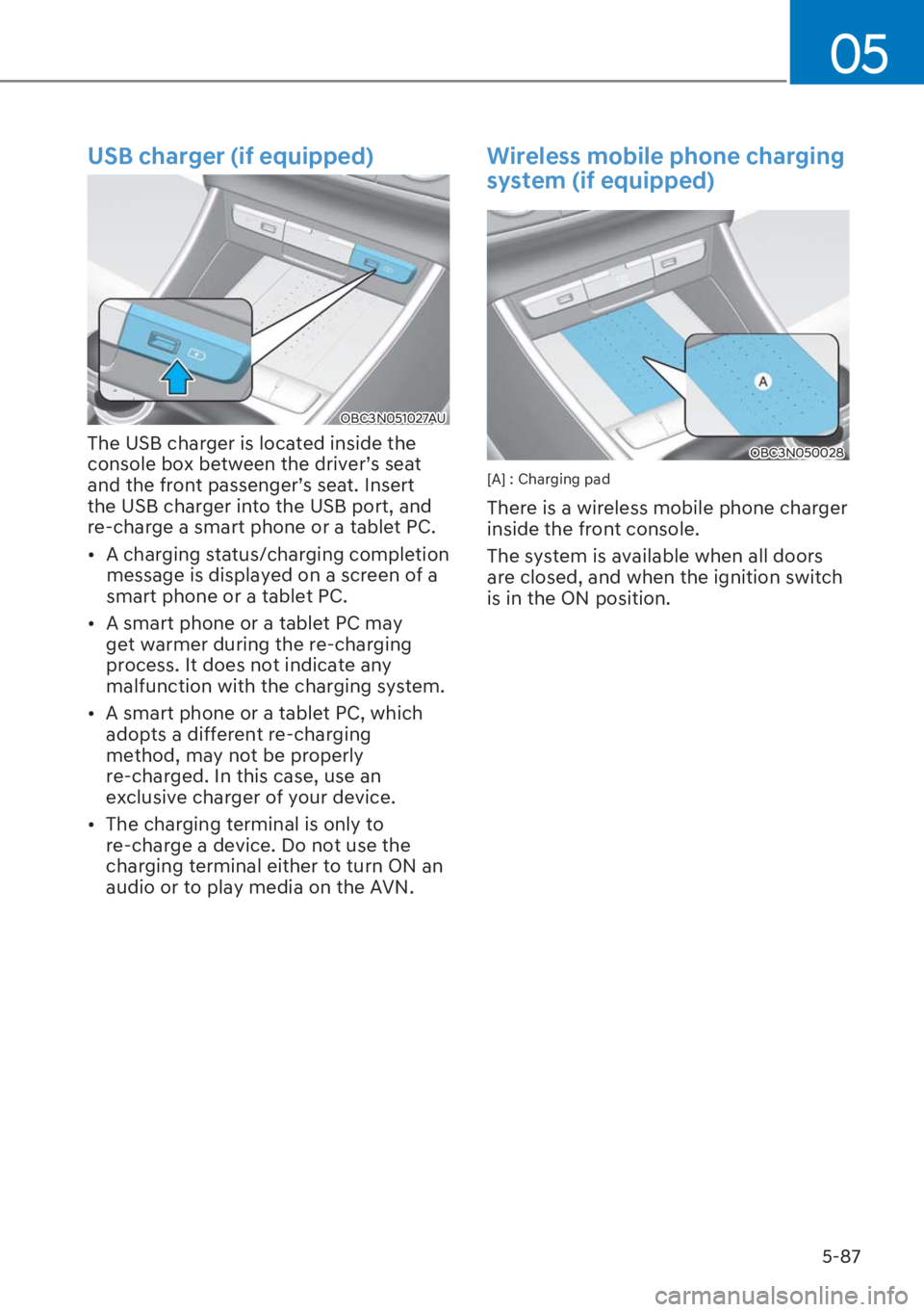 HYUNDAI I20 2023  Owners Manual 5-87
05
USB charger (if equipped)
OBC3N051027AU
The USB charger is located inside the 
�F�R�Q�V�R�O�H��E�R�[��E�H�W�Z�H�H�Q��W�K�H��G�U�L�Y�H�UT�V��V�H�D�W�
�D�Q�G��W�K�H��I�U�R�Q�W��S�D�V�V