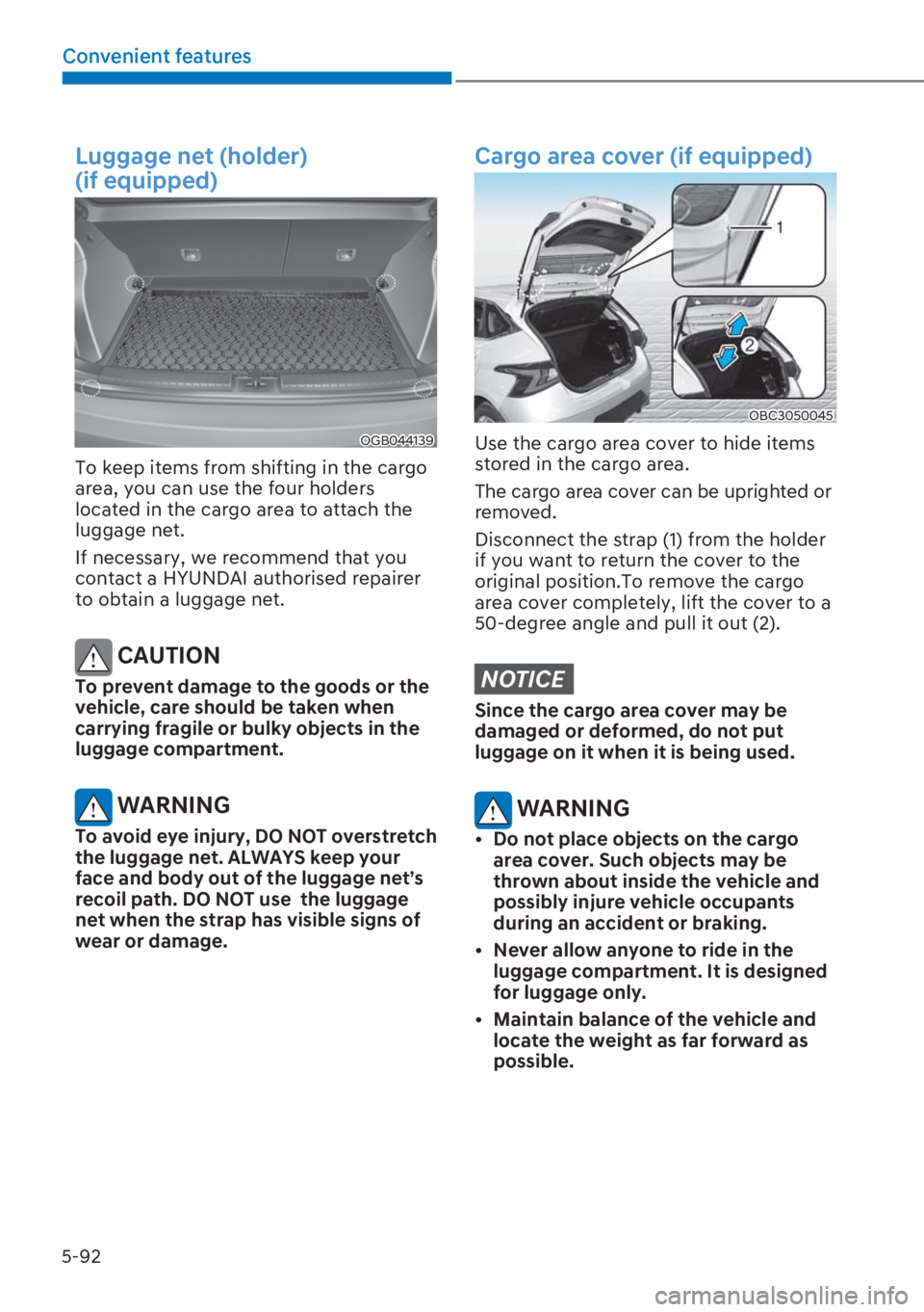HYUNDAI I20 2023  Owners Manual 5-92
Convenient features
Luggage net (holder) 
(if equipped)
OGB044139
To keep items from shifting in the cargo 
area, you can use the four holders 
located in the cargo area to attach the 
luggage ne