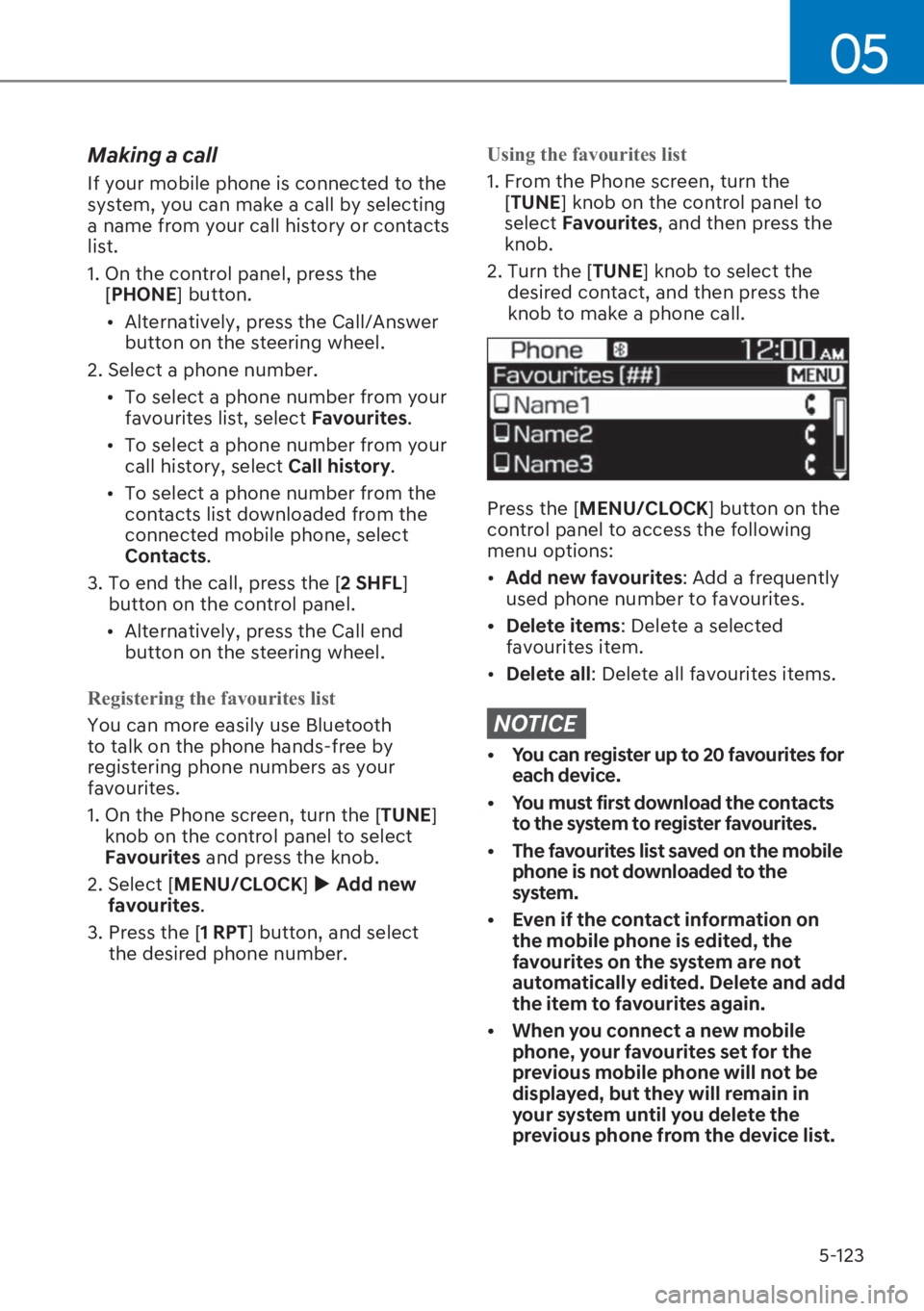 HYUNDAI I20 2023  Owners Manual 5-123
05
Making a call
If your mobile phone is connected to the 
system, you can make a call by selecting 
a name from your call history or contacts 
list.
1.  On the control panel, press the 
[�3�+�2