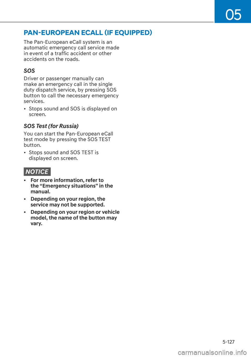 HYUNDAI I20 2023  Owners Manual 5-127
05
The Pan-European eCall system is an 
automatic emergency call service made 
in event of a traffic accident or other 
accidents on the roads.
SOS
Driver or passenger manually can 
make an emer