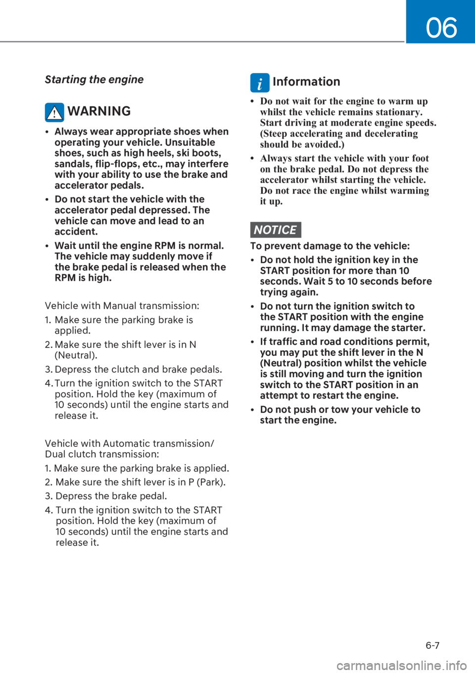 HYUNDAI I20 2023  Owners Manual 6-7
06
Starting the engine 
 WARNING
[�Always wear appropriate shoes when 
operating your vehicle. Unsuitable 
shoes, such as high heels, ski boots, 
sandals, flip-flops, etc., may interfere 
with y