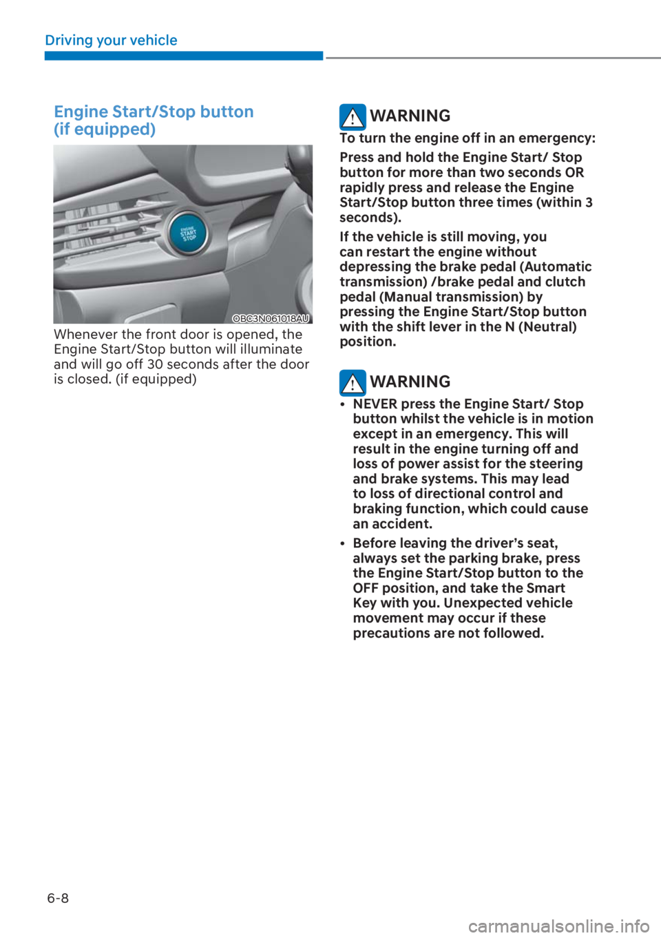 HYUNDAI I20 2023  Owners Manual 6-8
Driving your vehicle
Engine Start/Stop button  
(if equipped)
OBC3N061018AU
Whenever the front door is opened, the 
Engine Start/Stop button will illuminate 
and will go off 30 seconds after the d