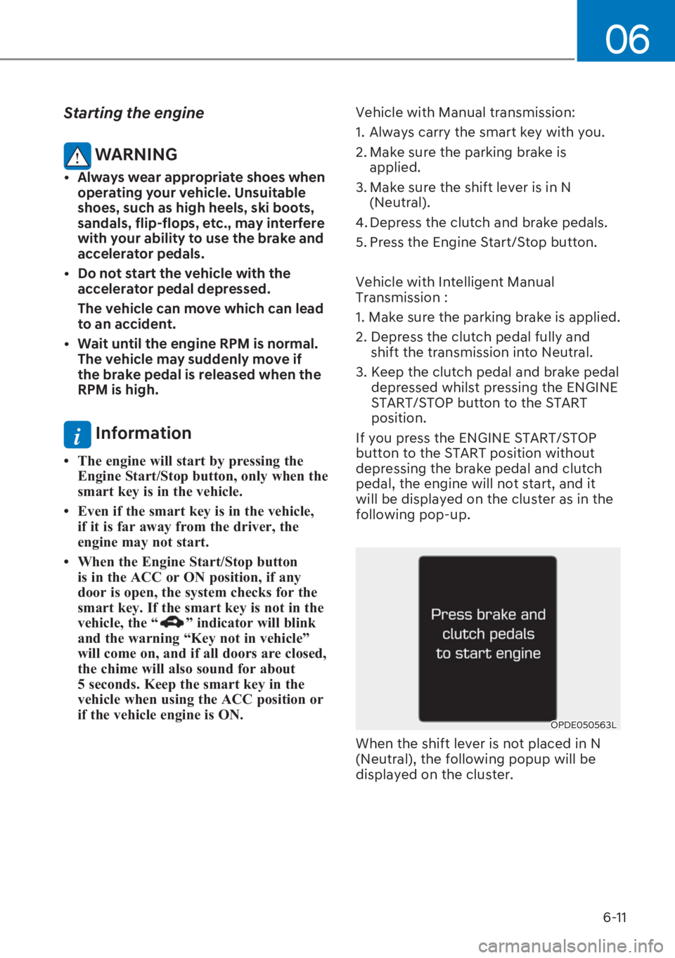 HYUNDAI I20 2023  Owners Manual 6-11
06
Starting the engine 
 WARNING
[� �$�O�Z�D�\�V��Z�H�D�U��D�S�S�U�R�S�U�L�D�W�H��V�K�R�H�V��Z�K�H�Q�
operating your vehicle. Unsuitable 
shoes, such as high heels, ski boots, 
sandals, fl