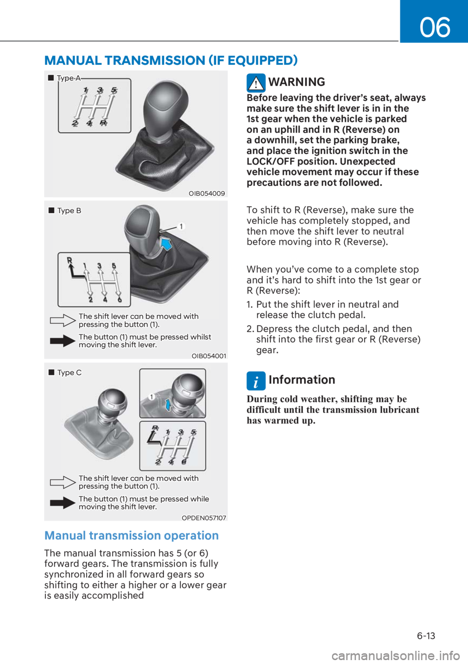 HYUNDAI I20 2023  Owners Manual 6-13
06
OIB054009
��„Type A
��„Type B
OIB054001
The shift lever can be moved with pressing the button (1).
The button (1) must be pressed whilst moving the shift lever. 
��„Type C
OPDEN057107