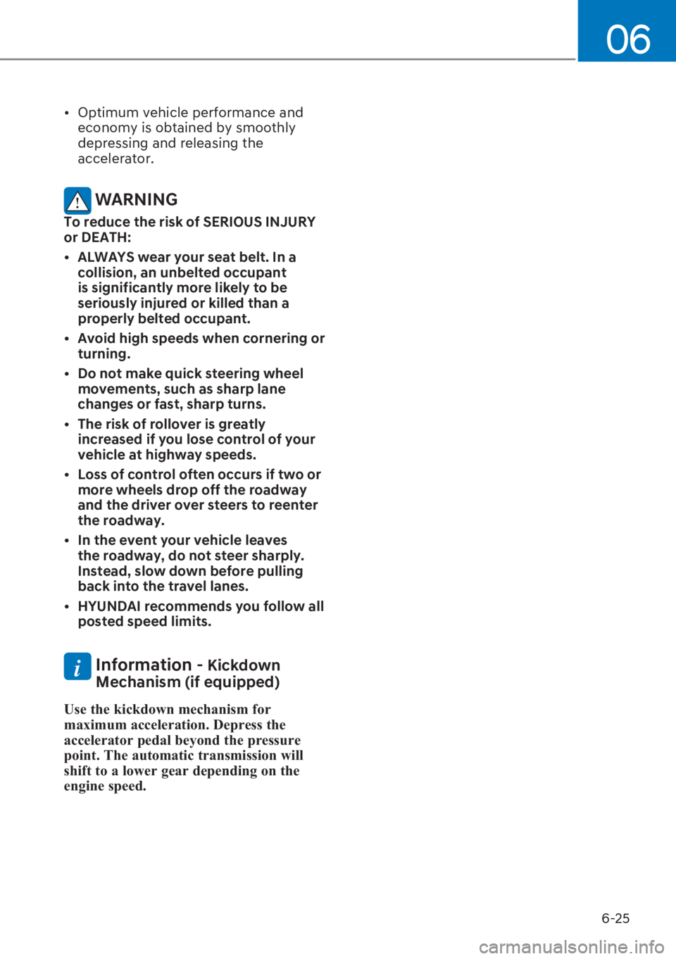 HYUNDAI I20 2023  Owners Manual 6-25
06
[�Optimum vehicle performance and 
economy is obtained by smoothly 
depressing and releasing the 
accelerator.
 WARNING
To reduce the risk of SERIOUS INJURY 
or DEATH:
[�ALWAYS wear your s