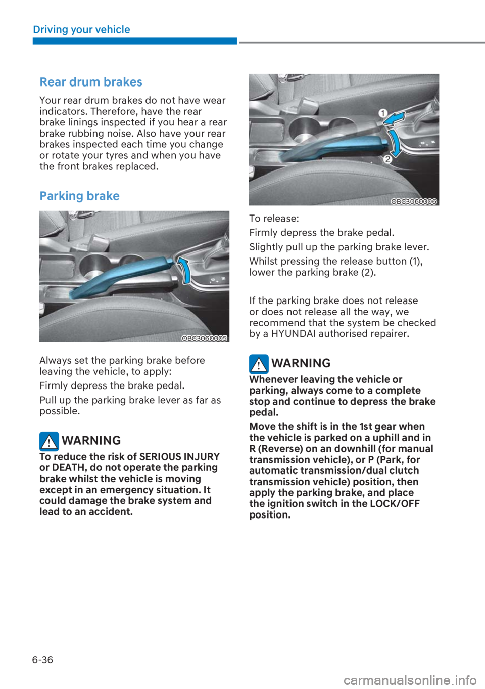 HYUNDAI I20 2023  Owners Manual 6-36
Driving your vehicle
Rear drum brakes
Your rear drum brakes do not have wear 
indicators. Therefore, have the rear 
brake linings inspected if you hear a rear 
brake rubbing noise. Also have your