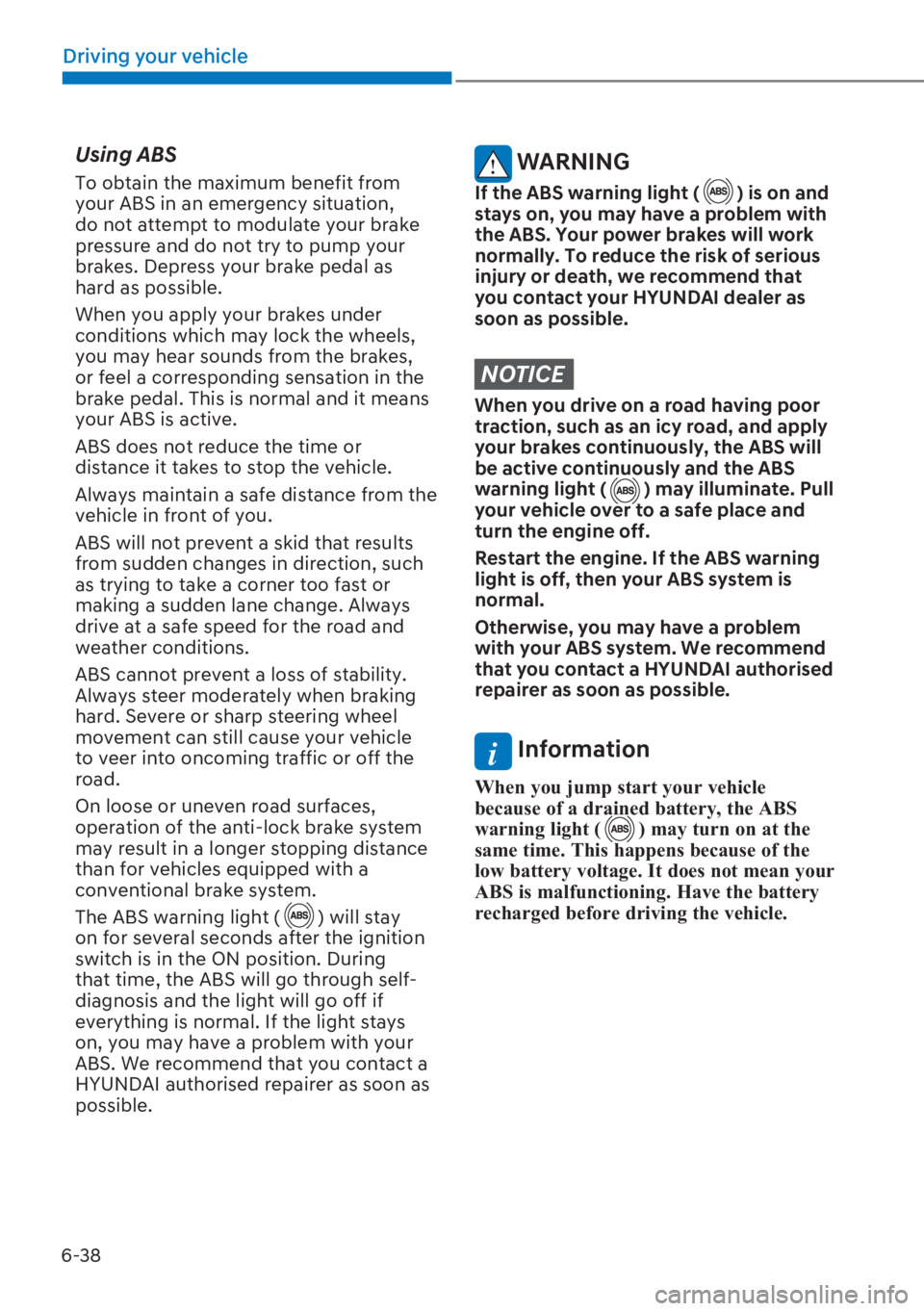 HYUNDAI I20 2023 Owners Manual 6-38
Driving your vehicle
Using ABS
To obtain the maximum benefit from
your ABS in an emergency situation,
do not attempt to modulate your brake
pressure and do not try to pump your
brakes. Depr HYUNDAI I20 2023 Owners Manual 6-38
Driving your vehicle
Using ABS
To obtain the maximum benefit from
your ABS in an emergency situation,
do not attempt to modulate your brake
pressure and do not try to pump your
brakes. Depr