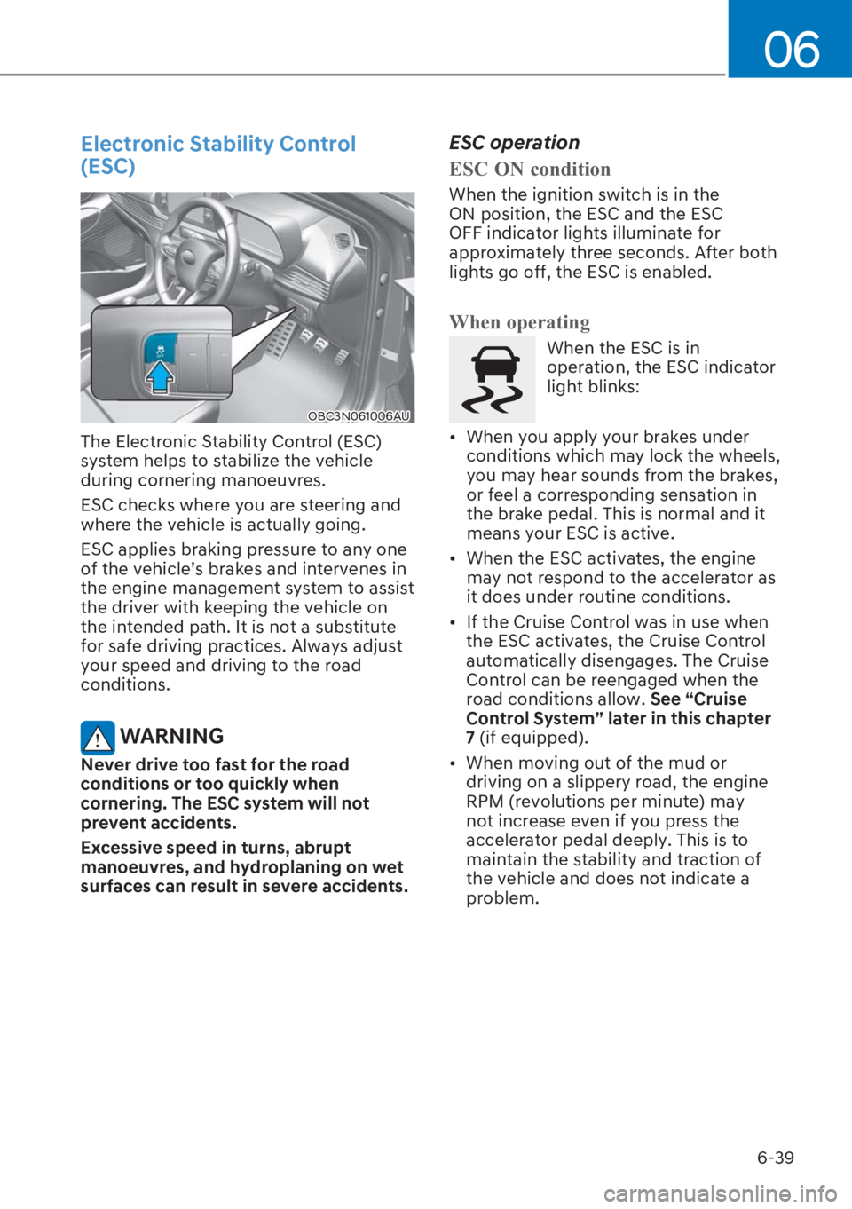 HYUNDAI I20 2023 Owners Manual 6-39
06
Electronic Stability Control
(ESC)
OBC3N061006AU
The Electronic Stability Control (ESC)
system helps to stabilize the vehicle
during cornering manoeuvres.
ESC checks where you are steering HYUNDAI I20 2023 Owners Manual 6-39
06
Electronic Stability Control
(ESC)
OBC3N061006AU
The Electronic Stability Control (ESC)
system helps to stabilize the vehicle
during cornering manoeuvres.
ESC checks where you are steering