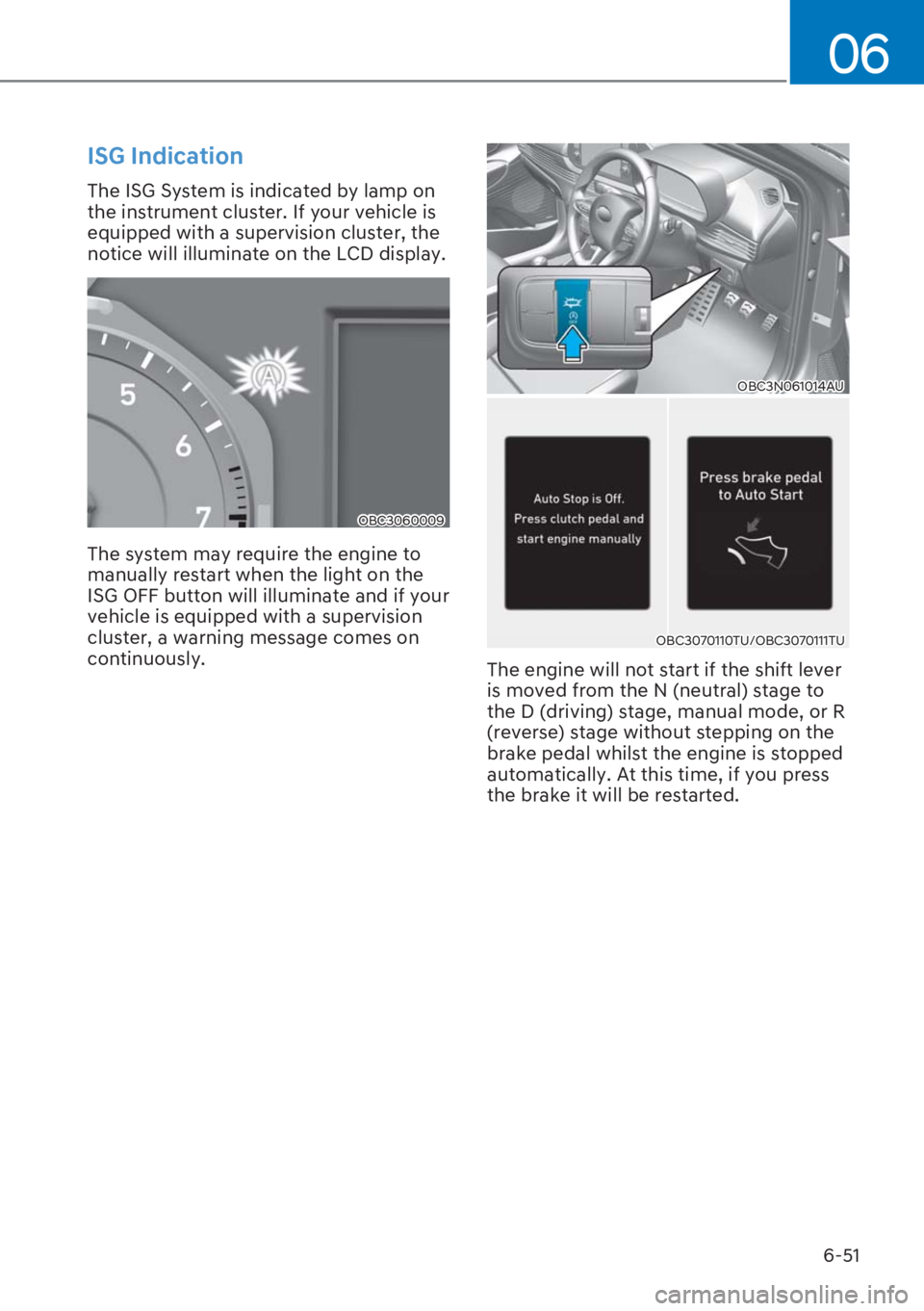 HYUNDAI I20 2023  Owners Manual 6-51
06
ISG Indication
The ISG System is indicated by lamp on 
the instrument cluster. If your vehicle is 
equipped with a supervision cluster, the 
notice will illuminate on the LCD display.
OBC30600