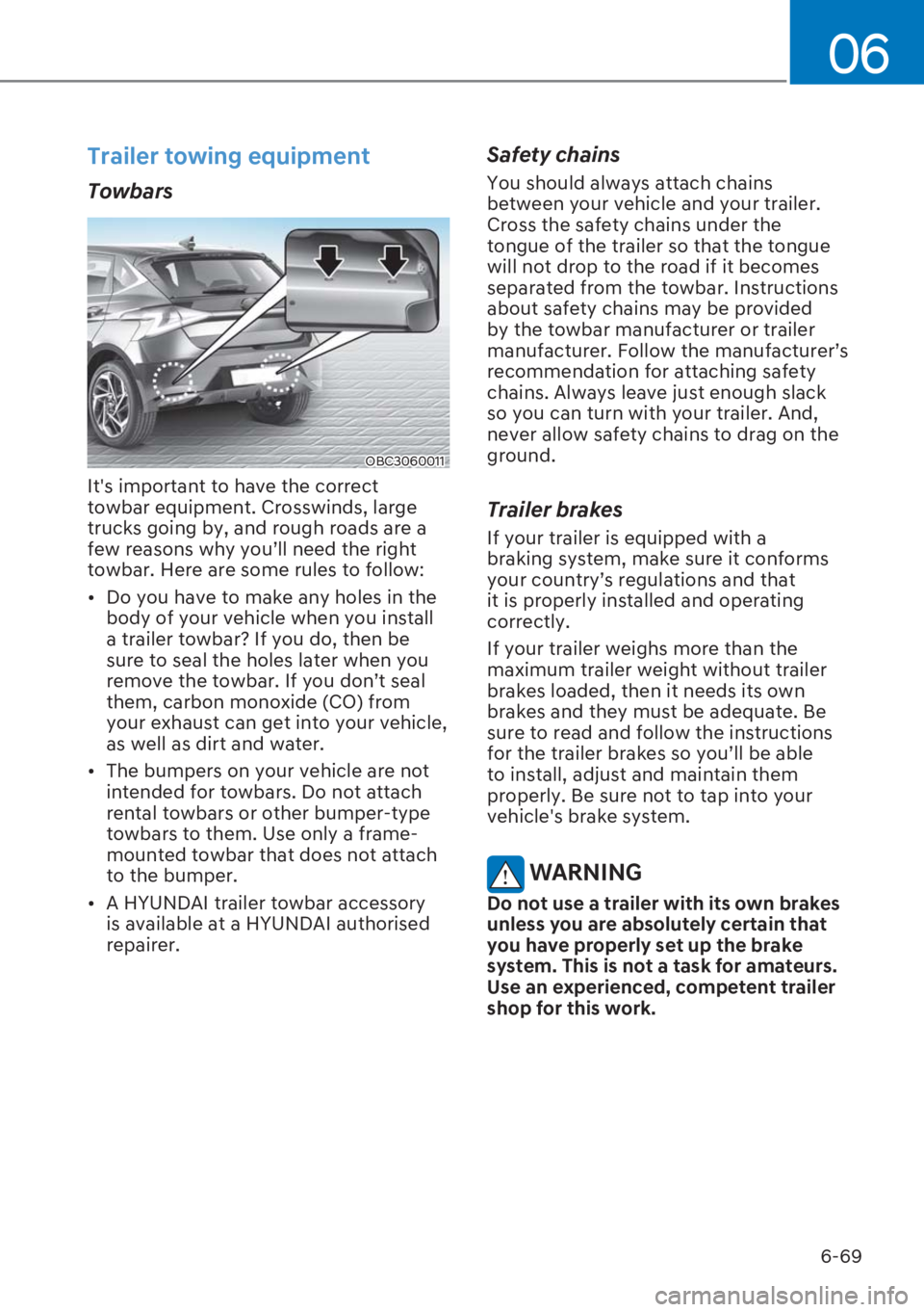 HYUNDAI I20 2023 Owners Manual 6-69
06
Trailer towing equipment
Towbars
OBC3060011
Its important to have the correct
towbar equipment. Crosswinds, large
trucks going by, and rough roads are a
few reasons why you’ll need the HYUNDAI I20 2023 Owners Manual 6-69
06
Trailer towing equipment
Towbars
OBC3060011
Its important to have the correct
towbar equipment. Crosswinds, large
trucks going by, and rough roads are a
few reasons why you’ll need the