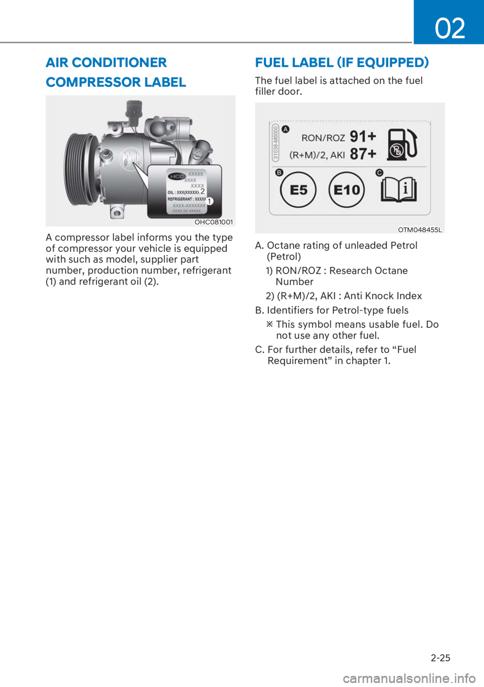 HYUNDAI I20 2023 Owners Guide 2-25
02
COMPRESSOR LABEL
�2�+�&������
A compressor label informs you the type 
of compressor your vehicle is equipped 
with such as model, supplier part 
number, production number, refrigerant 
