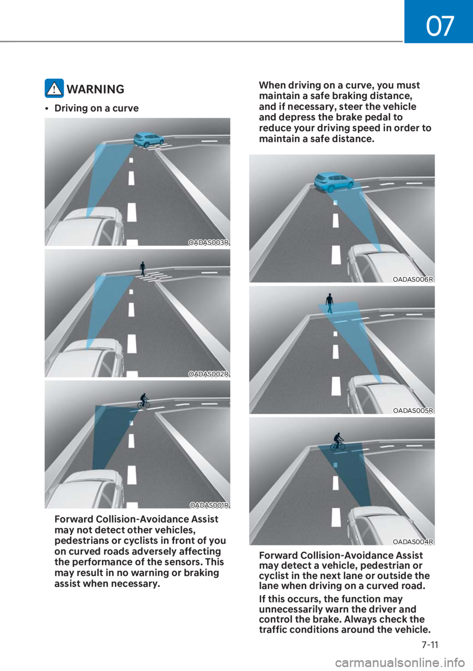 HYUNDAI I20 2023  Owners Manual 07
7-11
 WARNING
[�Driving on a curve
OADAS003R
OADAS002R
OADAS001R
 Forward Collision-Avoidance Assist 
may not detect other vehicles, 
pedestrians or cyclists in front of you 
on curved roads adve