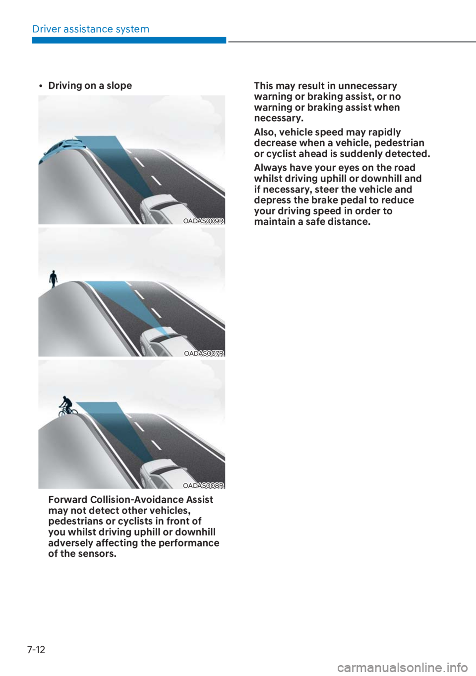 HYUNDAI I20 2023  Owners Manual Driver assistance system
7-12
[�Driving on a slope
OADAS009R
OADAS007R
OADAS008R
  Forward Collision-Avoidance Assist 
may not detect other vehicles, 
pedestrians or cyclists in front of 
you whilst