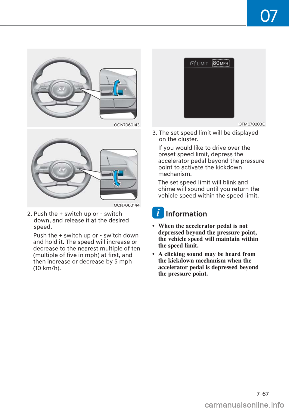 HYUNDAI I20 2023  Owners Manual 07
7-67
OCN7060143
OCN7060144
2.  Push the + switch up or - switch 
down, and release it at the desired 
speed.
  Push the + switch up or - switch down 
and hold it. The speed will increase or 
decrea