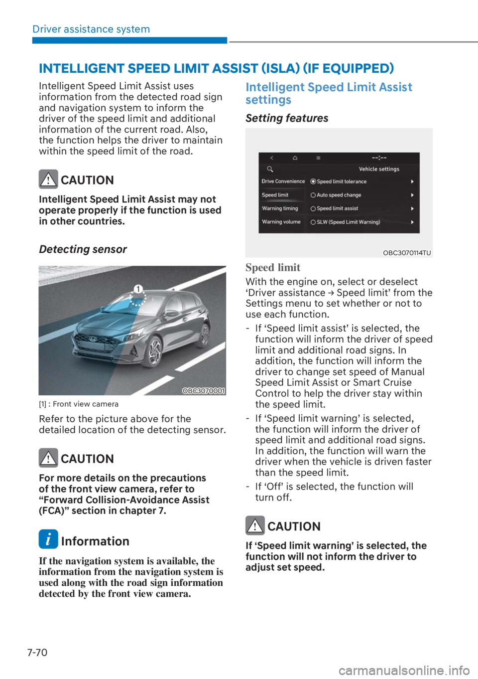 HYUNDAI I20 2023  Owners Manual Driver assistance system
7-70
Intelligent Speed Limit Assist uses 
information from the detected road sign 
and navigation system to inform the 
driver of the speed limit and additional 
information o