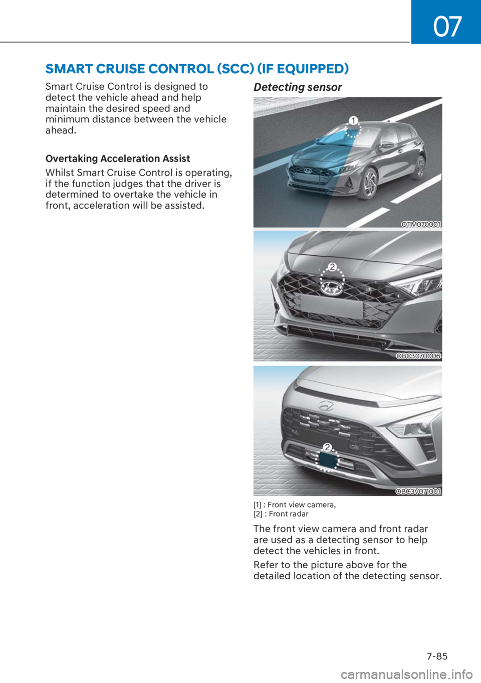 HYUNDAI I20 2023  Owners Manual 07
7-85 Smart Cruise Control is designed to 
detect the vehicle ahead and help 
maintain the desired speed and 
minimum distance between the vehicle 
ahead.
Overtaking Acceleration Assist
Whilst Smart
