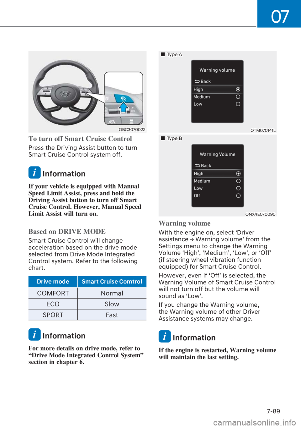 HYUNDAI I20 2023  Owners Manual 07
7-89
OBC3070022
To turn off Smart Cruise Control
Press the Driving Assist button to turn 
Smart Cruise Control system off. 
 Information
If your vehicle is equipped with Manual 
Speed Limit Assist,