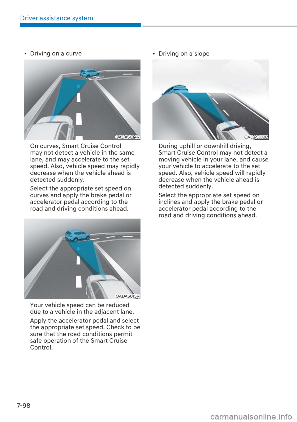 HYUNDAI I20 2023  Owners Manual Driver assistance system
7-98
[�Driving on a curve
OADAS014R
  On curves, Smart Cruise Control 
may not detect a vehicle in the same 
lane, and may accelerate to the set 
speed. Also, vehicle speed 