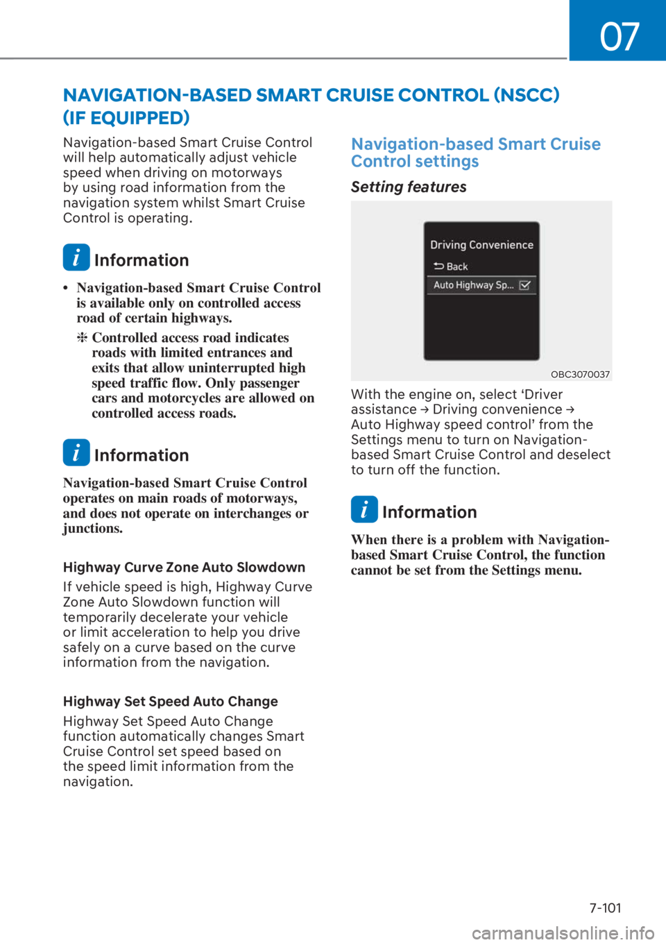 HYUNDAI I20 2023  Owners Manual 07
7-101 Navigation-based Smart Cruise Control 
will help automatically adjust vehicle 
speed when driving on motorways 
by using road information from the 
navigation system whilst Smart Cruise 
Cont