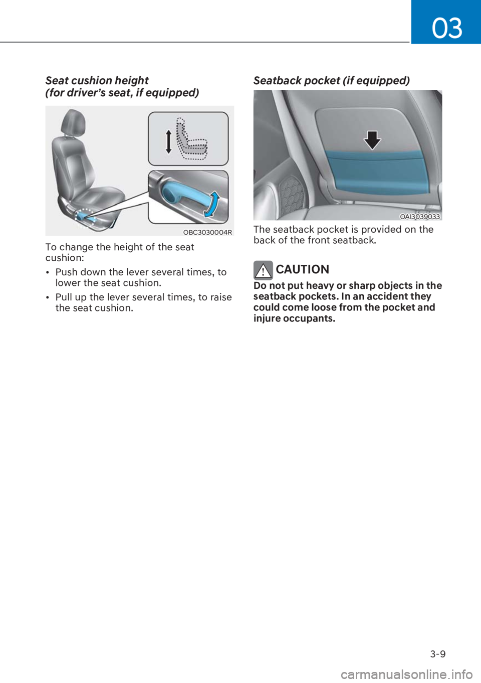 HYUNDAI I20 2023 Service Manual 3-9
03
Seat cushion height  
(for driver’s seat, if equipped) 
OBC3030004R
To change the height of the seat 
cushion:
[�Push down the lever several times, to 
lower the seat cushion.
[�Pull up t