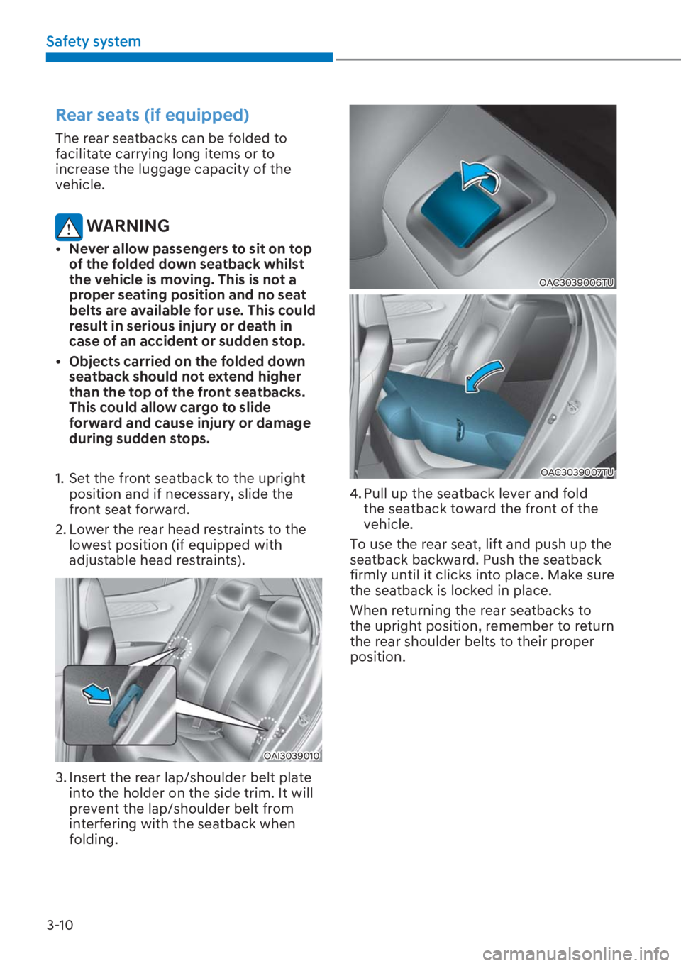 HYUNDAI I20 2023  Owners Manual 3-10
Safety system
Rear seats (if equipped)
The rear seatbacks can be folded to 
facilitate carrying long items or to 
increase the luggage capacity of the 
vehicle.
 WARNING
[�Never allow passenger