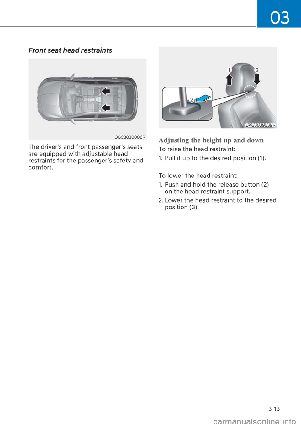 HYUNDAI I20 2023 Service Manual 3-13
03
Front seat head restraints 
OBC3030006R
The driver’s and front passenger’s seats 
are equipped with adjustable head 
restraints for the passenger’s safety and 
comfort. 
OAC3039039R
Adju