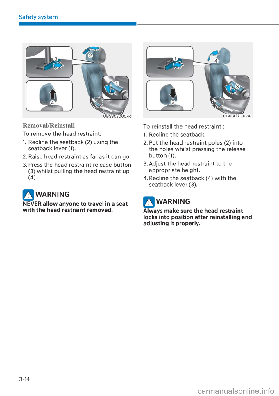 HYUNDAI I20 2023 Workshop Manual 3-14
Safety system
OBC3030007R
Removal/Reinstall
To remove the head restraint:
1. Recline the seatback (2) using the
seatback lever (1).
2. Raise head restraint as far as it can go.
3. Press the hea HYUNDAI I20 2023 Workshop Manual 3-14
Safety system
OBC3030007R
Removal/Reinstall
To remove the head restraint:
1. Recline the seatback (2) using the
seatback lever (1).
2. Raise head restraint as far as it can go.
3. Press the hea
