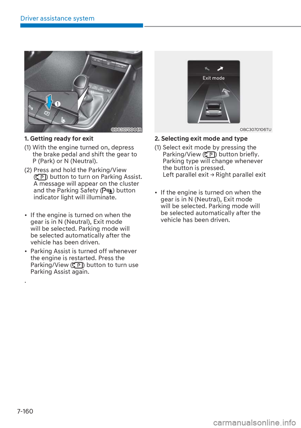 HYUNDAI I20 2023  Owners Manual Driver assistance system
7-160
OBC3070044R
1. Getting ready for exit
(1)  With the engine turned on, depress 
the brake pedal and shift the gear to 
P (Park) or N (Neutral). 
(2)  Press and hold the P