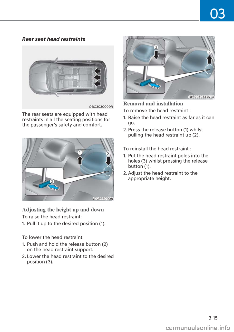HYUNDAI I20 2023 Workshop Manual 3-15
03
Rear seat head restraints
OBC3030009R
The rear seats are equipped with head
restraints in all the seating positions for
the passenger’s safety and comfort.
OAI3039008
Adjusting the height HYUNDAI I20 2023 Workshop Manual 3-15
03
Rear seat head restraints
OBC3030009R
The rear seats are equipped with head
restraints in all the seating positions for
the passenger’s safety and comfort.
OAI3039008
Adjusting the height