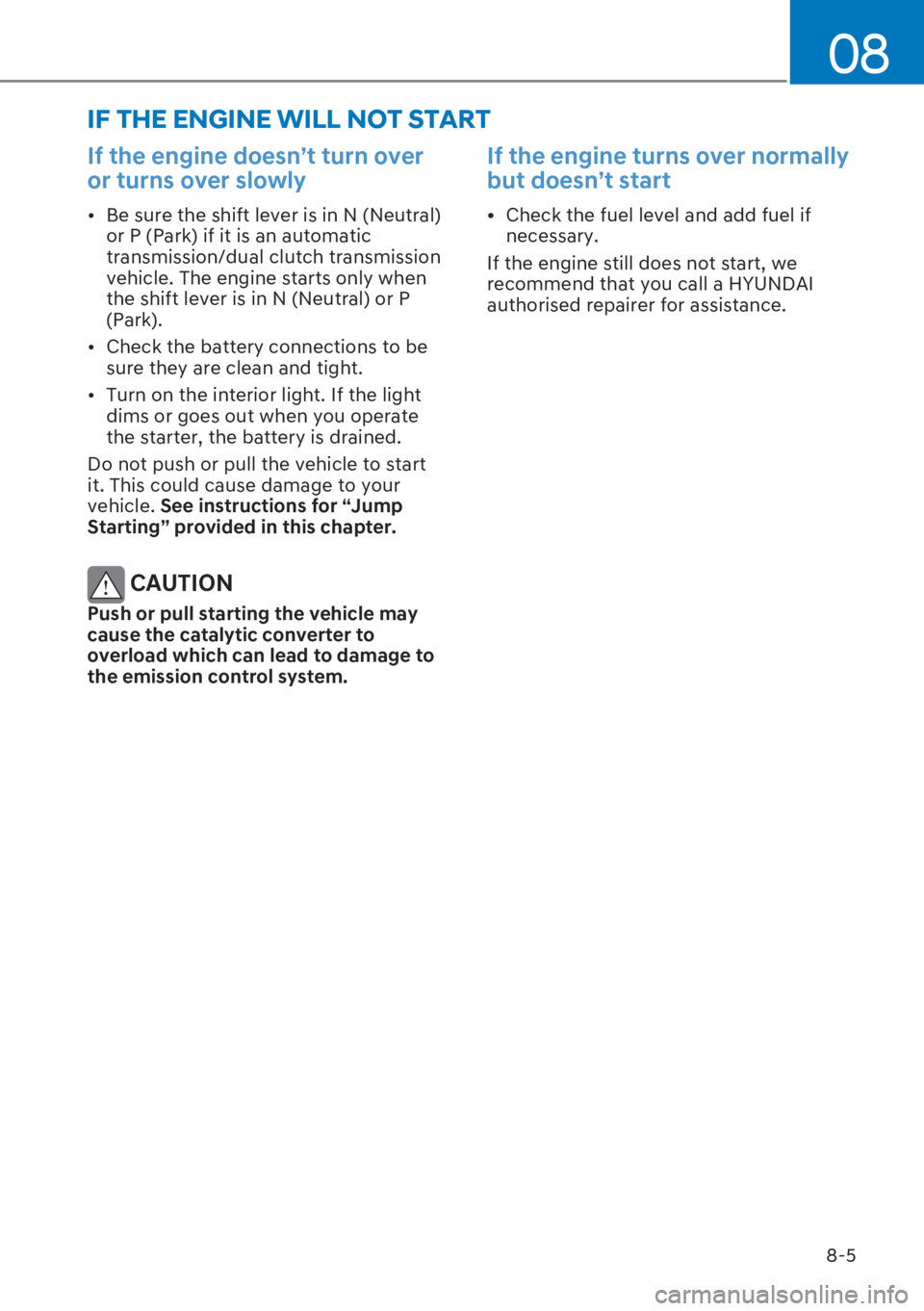 HYUNDAI I20 2023  Owners Manual 8-5
08
If the engine doesn’t turn over 
or turns over slowly 
[�Be sure the shift lever is in N (Neutral) 
or P (Park) if it is an automatic 
transmission/dual clutch transmission 
vehicle. The en