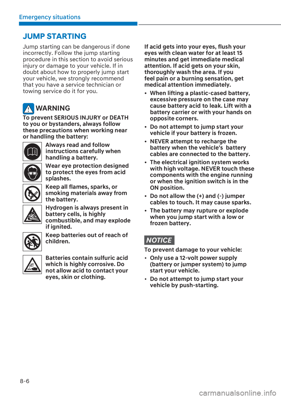 HYUNDAI I20 2023 Owners Manual 8-6
Emergency situations
Jump starting can be dangerous if done
incorrectly. Follow the jump starting
procedure in this section to avoid serious
injury or damage to your vehicle. If in
doubt about HYUNDAI I20 2023 Owners Manual 8-6
Emergency situations
Jump starting can be dangerous if done
incorrectly. Follow the jump starting
procedure in this section to avoid serious
injury or damage to your vehicle. If in
doubt about