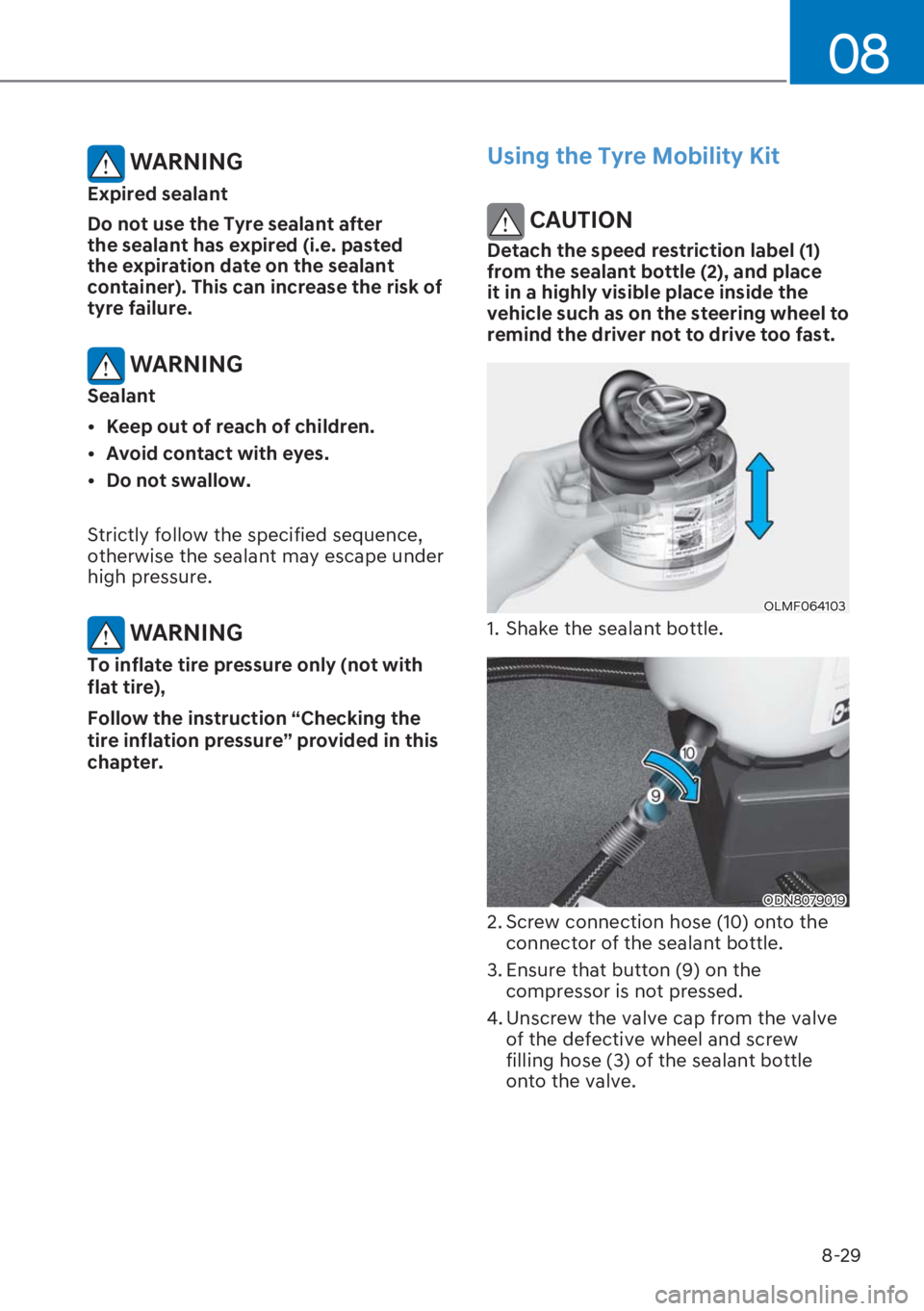 HYUNDAI I20 2023  Owners Manual 8-29
08
 WARNING
Expired sealant
Do not use the Tyre sealant after 
the sealant has expired (i.e. pasted 
the expiration date on the sealant 
container). This can increase the risk of 
tyre failure.
 