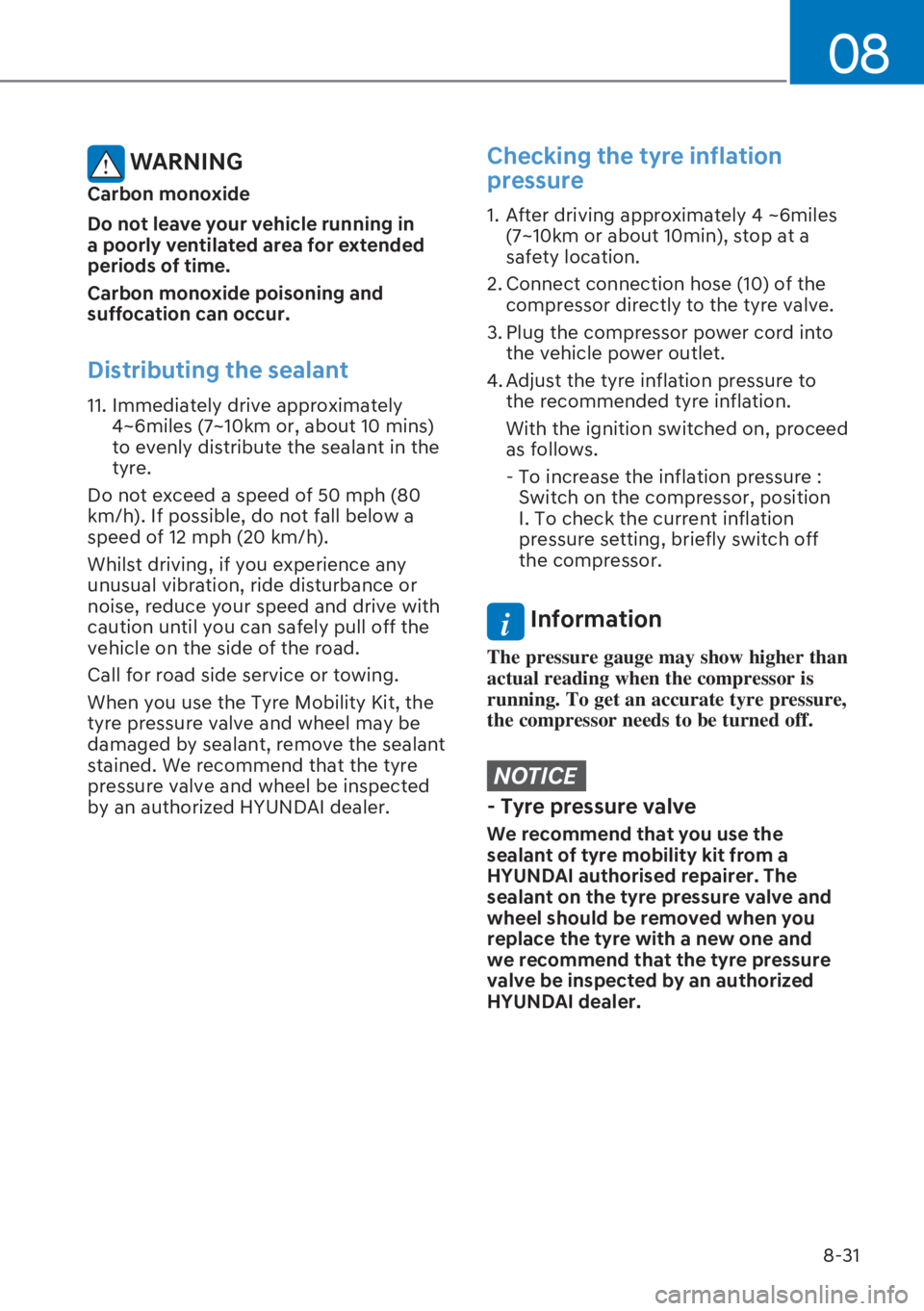 HYUNDAI I20 2023  Owners Manual 8-31
08
 WARNING
Carbon monoxide
Do not leave your vehicle running in 
a poorly ventilated area for extended 
periods of time.
Carbon monoxide poisoning and 
suffocation can occur.
Distributing the se