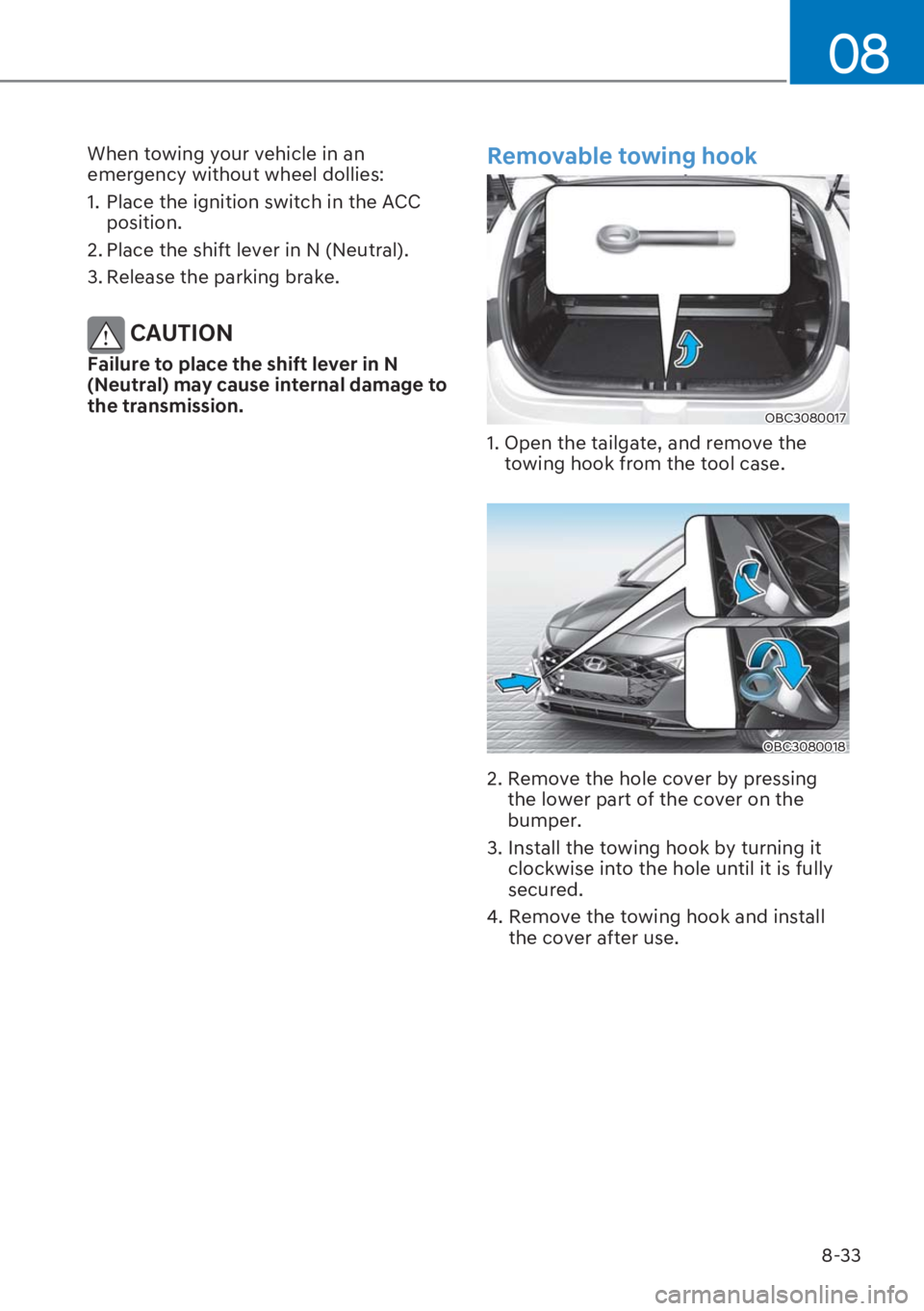 HYUNDAI I20 2023  Owners Manual 8-33
08
When towing your vehicle in an 
emergency without wheel dollies: 
1.  Place the ignition switch in the ACC 
position.
2. Place the shift lever in N (Neutral).
3. Release the parking brake. 
 C