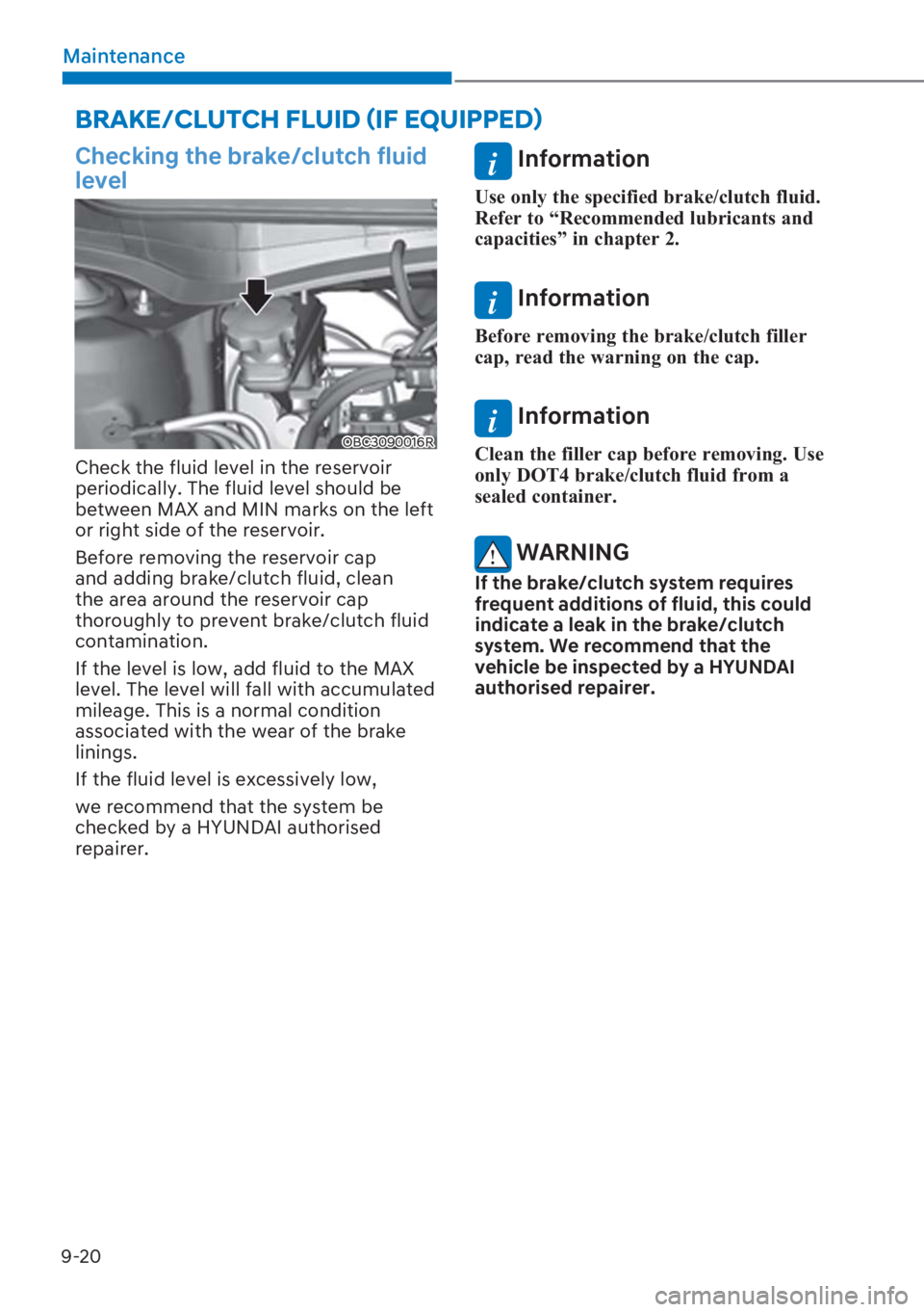 HYUNDAI I20 2023  Owners Manual 9-20
Maintenance
Checking the brake/clutch fluid 
level
OBC3090016R
Check the fluid level in the reservoir 
periodically. The fluid level should be 
between MAX and MIN marks on the left 
or right sid