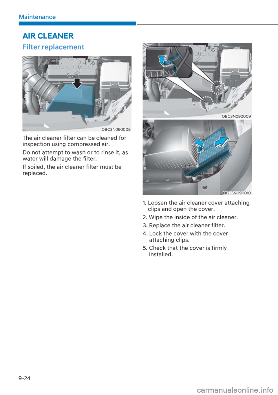 HYUNDAI I20 2023  Owners Manual 9-24
Maintenance
Filter replacement
OBC3N090008
The air cleaner filter can be cleaned for 
inspection using compressed air.
Do not attempt to wash or to rinse it, as 
water will damage the filter.
If 
