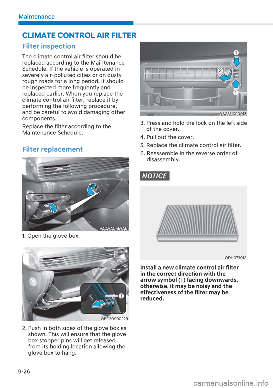 HYUNDAI I20 2023  Owners Manual 9-26
Maintenance
Filter inspection
The climate control air filter should be 
replaced according to the Maintenance 
Schedule. If the vehicle is operated in 
severely air-polluted cities or on dusty 
r