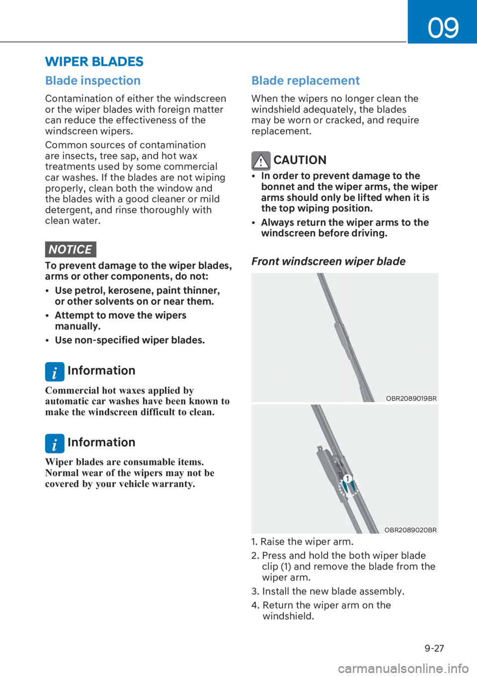 HYUNDAI I20 2023  Owners Manual 9-27
09
�%�O�D�G�H��L�Q�V�S�H�F�W�L�R�Q
Contamination of either the windscreen 
or the wiper blades with foreign matter 
can reduce the effectiveness of the 
windscreen wipers. 
Common sources of con