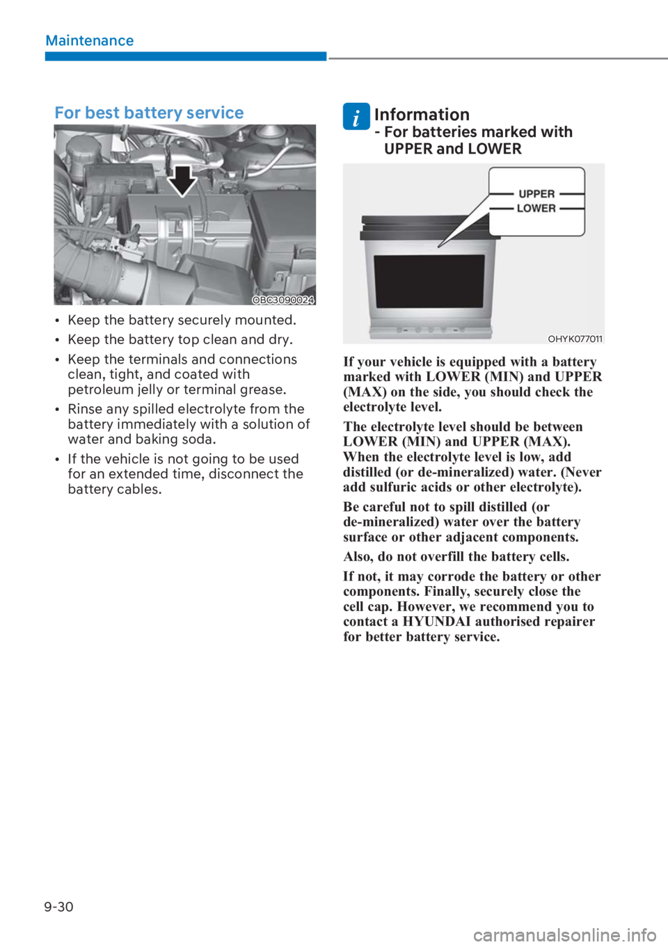 HYUNDAI I20 2023  Owners Manual 9-30
Maintenance
For best battery service
OBC3090024
[�Keep the battery securely mounted.
[�Keep the battery top clean and dry.
[�Keep the terminals and connections 
clean, tight, and coated wit