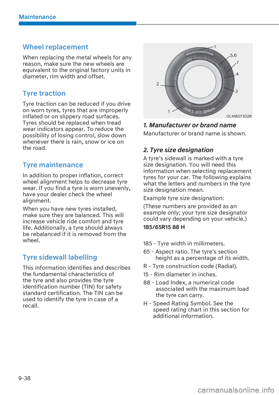 HYUNDAI I20 2023  Owners Manual 9-38
Maintenance
Wheel replacement 
When replacing the metal wheels for any 
reason, make sure the new wheels are 
equivalent to the original factory units in 
diameter, rim width and offset.
Tyre tra