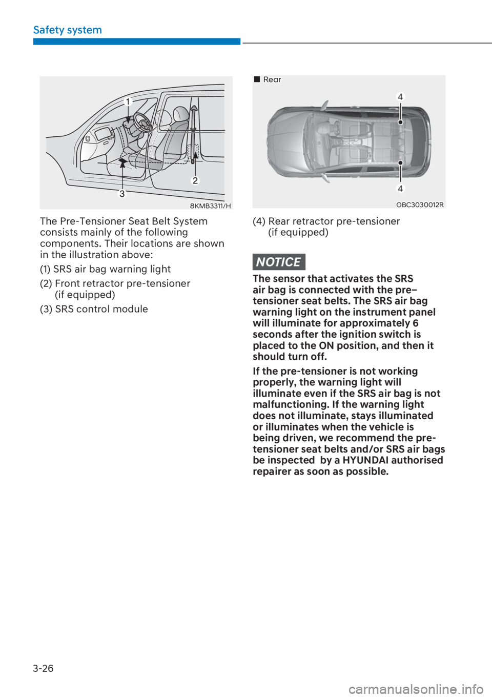 HYUNDAI I20 2023  Owners Manual 3-26
Safety system
8KMB3311/H
The Pre-Tensioner Seat Belt System 
consists mainly of the following 
components. Their locations are shown 
in the illustration above:
(1) SRS air bag warning light
(2) 