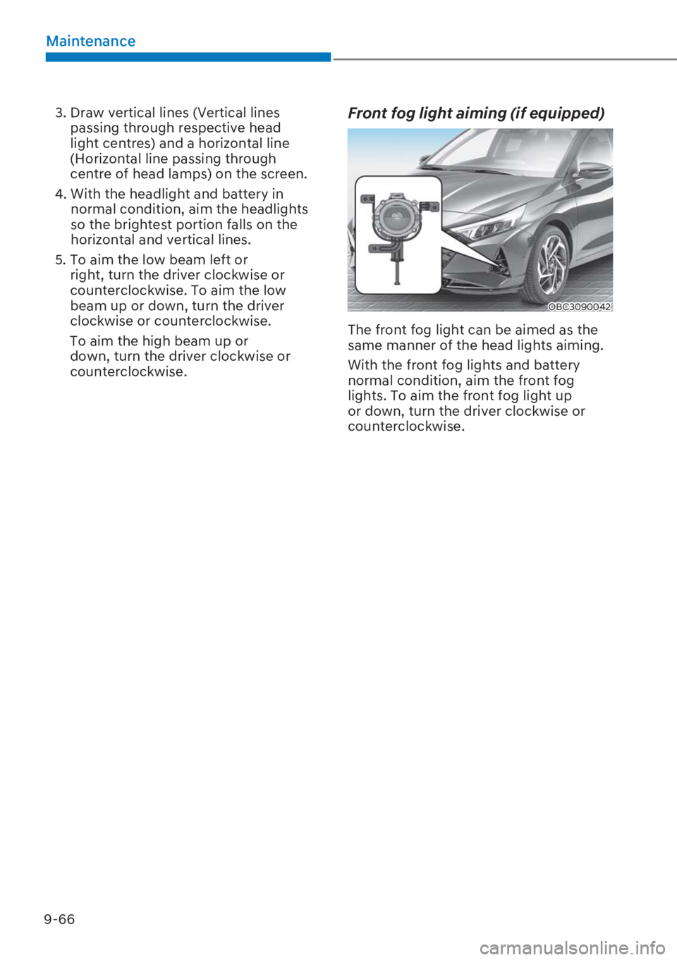HYUNDAI I20 2023  Owners Manual 9-66
Maintenance
3.  Draw vertical lines (Vertical lines 
passing through respective head 
light centres) and a horizontal line 
(Horizontal line passing through 
centre of head lamps) on the screen.
