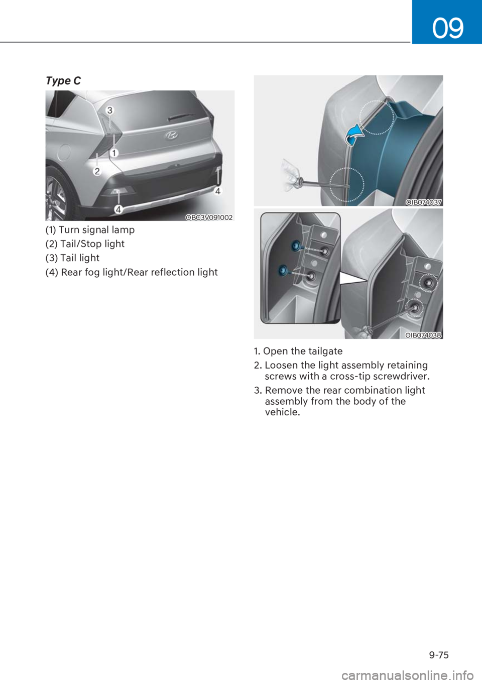 HYUNDAI I20 2023  Owners Manual 9-75
09
Type C
OBC3V091002
(1) Turn signal lamp
(2) Tail/Stop light
(3) Tail light
(4) Rear fog light/Rear reflection light
OIB074037
OIB074038
1. Open the tailgate
2.  Loosen the light assembly retai