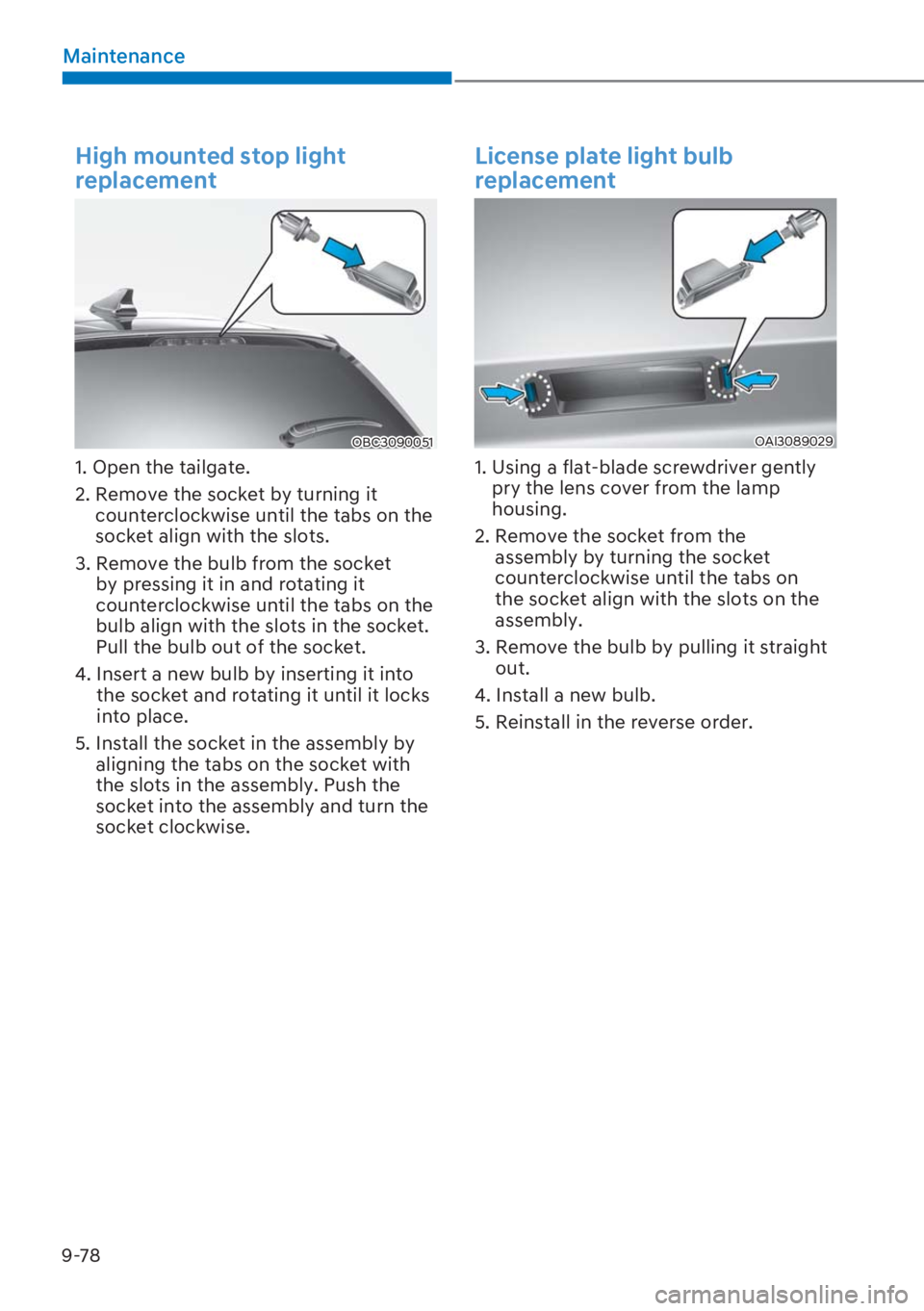 HYUNDAI I20 2023  Owners Manual 9-78
Maintenance
High mounted stop light 
replacement
OBC3090051
1. Open the tailgate.
2.  Remove the socket by turning it 
counterclockwise until the tabs on the 
socket align with the slots.
3.  Rem
