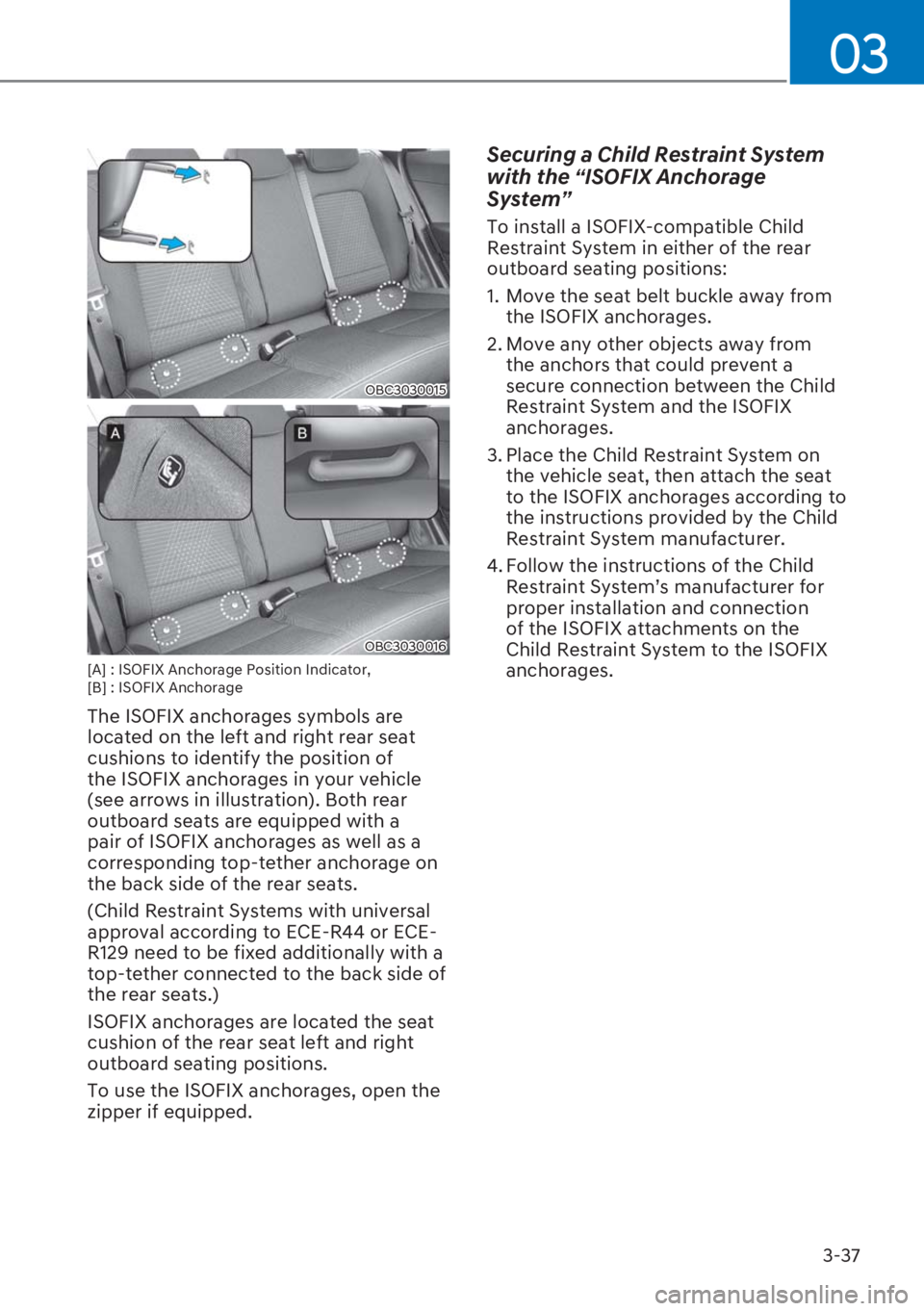 HYUNDAI I20 2023  Owners Manual 3-37
03
OBC3030015
OBC3030016
[A] : ISOFIX Anchorage Position Indicator, 
[B] : ISOFIX Anchorage
The ISOFIX anchorages symbols are 
located on the left and right rear seat 
cushions to identify the po