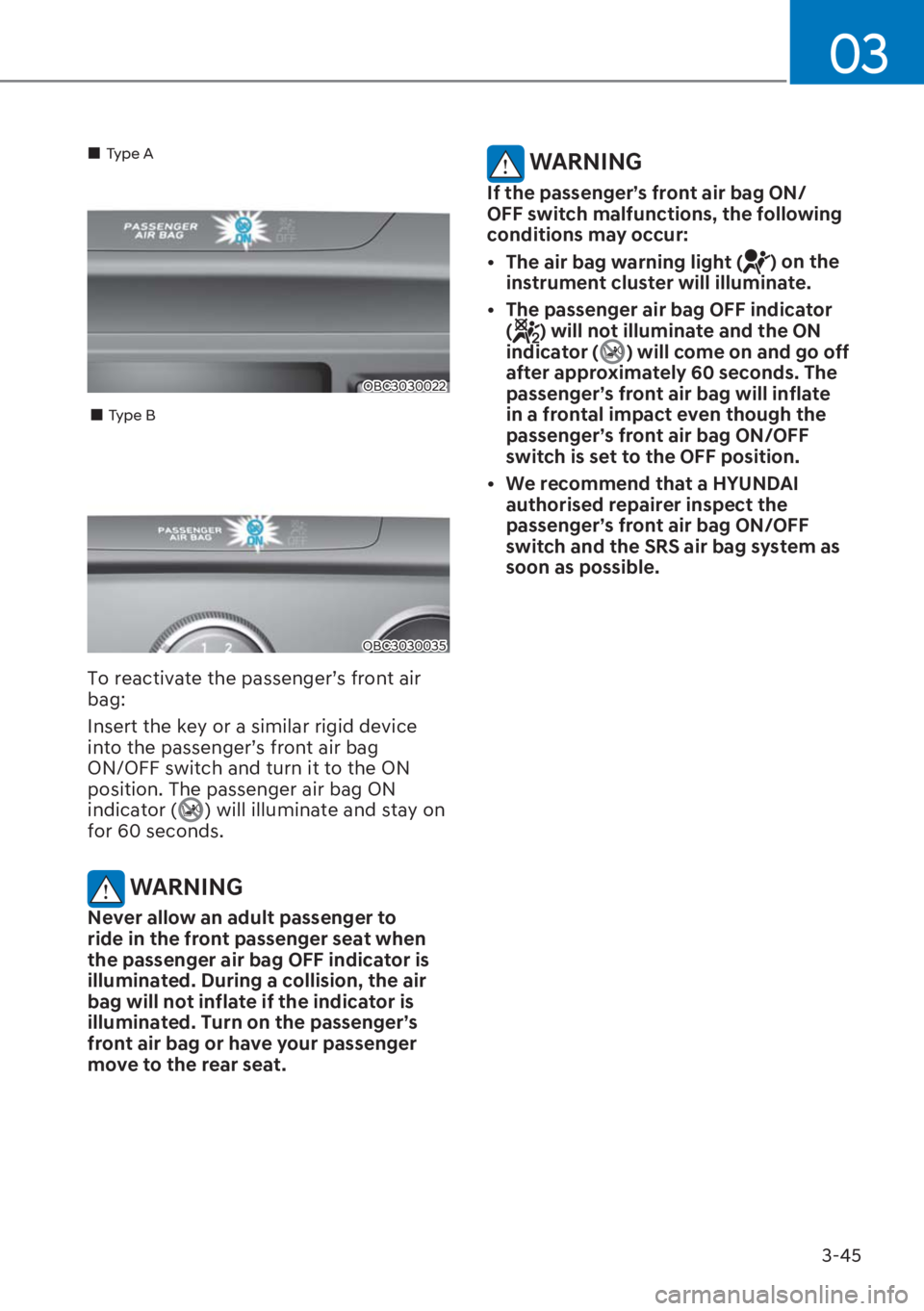 HYUNDAI I20 2023 Manual Online 3-45
03
OBC3030022
��„Type A
��„Type B
OBC3030035
To reactivate the passenger’s front air 
bag: 
Insert the key or a similar rigid device 
into the passenger’s front air bag 
ON/OFF switch a
