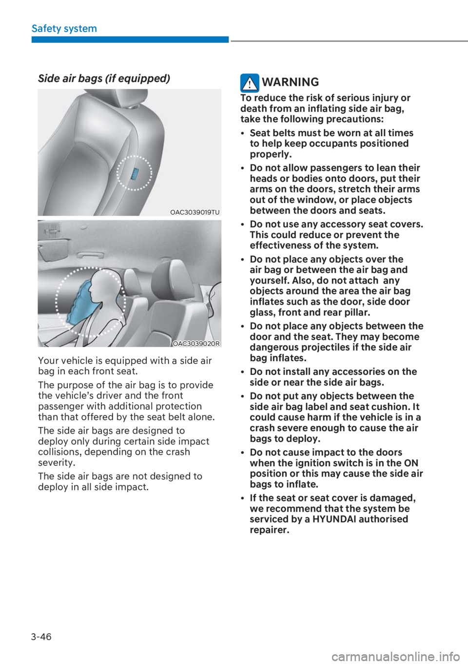 HYUNDAI I20 2023 Manual Online 3-46
Safety system
Side air bags (if equipped) 
OAC3039019TU
OAC3039020R
Your vehicle is equipped with a side air 
bag in each front seat. 
The purpose of the air bag is to provide 
the vehicle’s dr