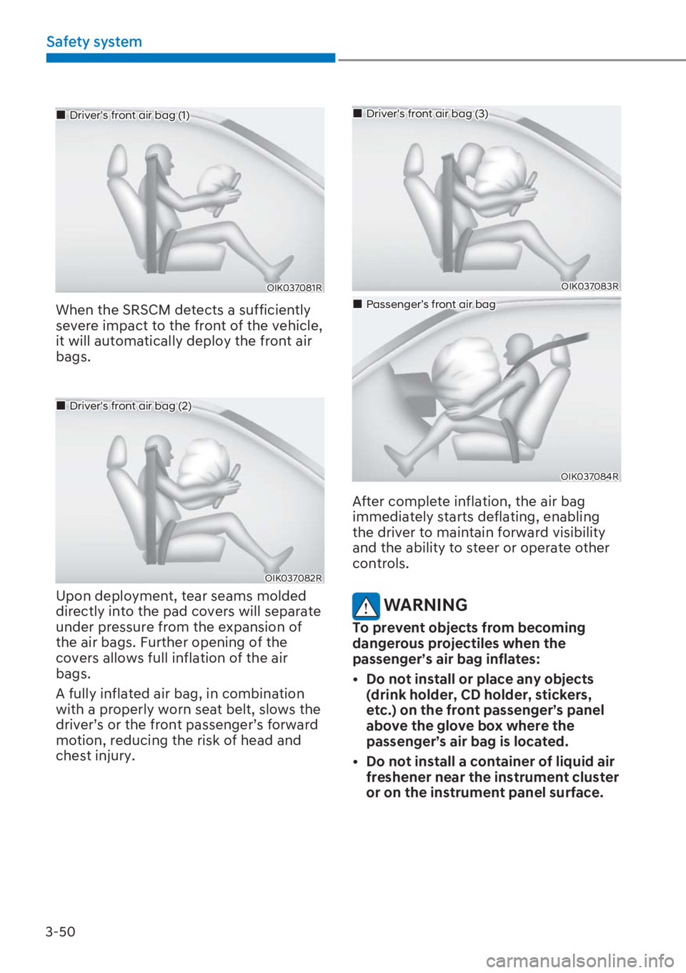 HYUNDAI I20 2023  Owners Manual 3-50
Safety system
OIK037081R
��„Drivers front air bag (1)
When the SRSCM detects a sufficiently 
severe impact to the front of the vehicle, 
it will automatically deploy the front air 
bags.
OIK0