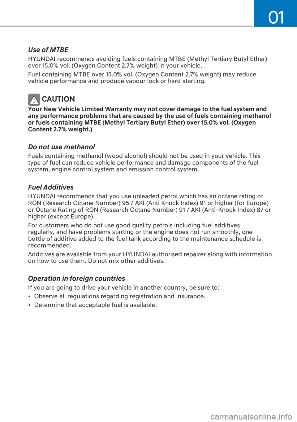 HYUNDAI I20 2023  Owners Manual 01
Use of MTBE
HYUNDAI recommends avoiding fuels containing MTBE (Methyl Tertiary Butyl Ether) 
over 15.0% vol. (Oxygen Content 2.7% weight) in your vehicle.
Fuel containing MTBE over 15.0% vol. (Oxyg