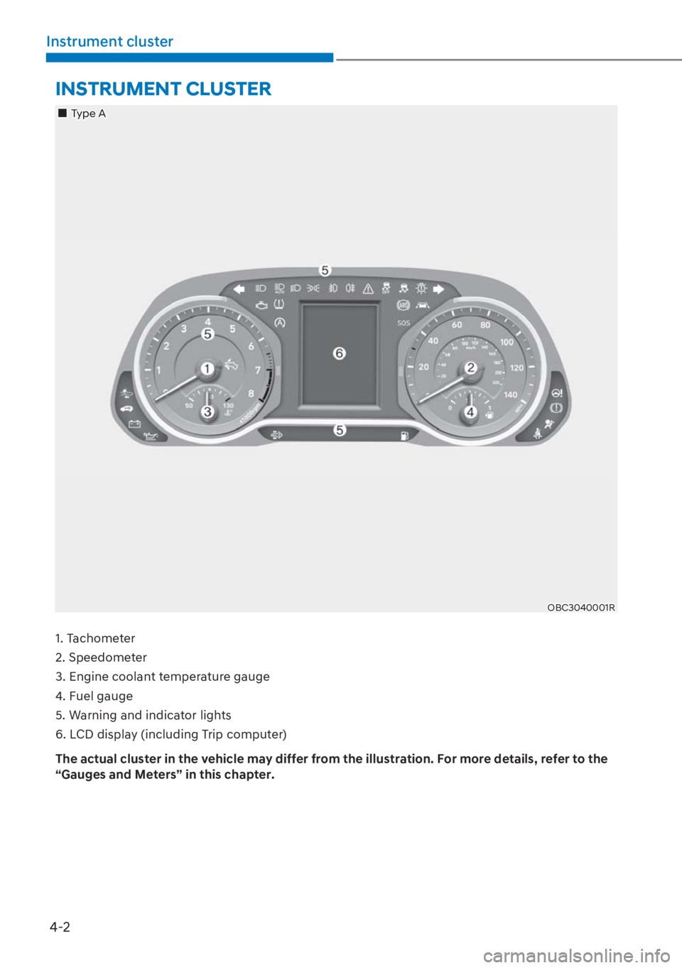 HYUNDAI I20 2023 Owners Manual 4-2
Instrument cluster
INSTRUMENT CLUSTER
1. Tachometer
2. Speedometer
3. Engine coolant temperature gauge
4. Fuel gauge
5. Warning and indicator lights
6. LCD display (including Trip computer)
The a HYUNDAI I20 2023 Owners Manual 4-2
Instrument cluster
INSTRUMENT CLUSTER
1. Tachometer
2. Speedometer
3. Engine coolant temperature gauge
4. Fuel gauge
5. Warning and indicator lights
6. LCD display (including Trip computer)
The a